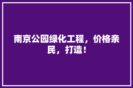 南京公园绿化工程，价格亲民，打造！