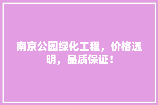 南京公园绿化工程，价格透明，品质保证！