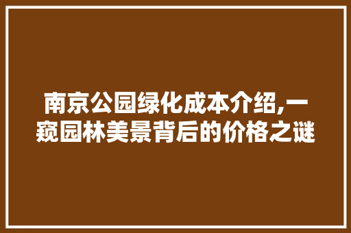 南京公园绿化成本介绍,一窥园林美景背后的价格之谜