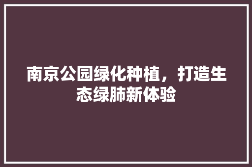 南京公园绿化种植，打造生态绿肺新体验
