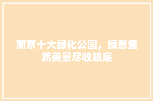 南京十大绿化公园，绿意盎然美景尽收眼底