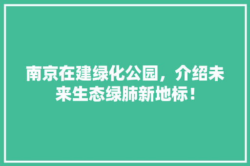 南京在建绿化公园，介绍未来生态绿肺新地标！