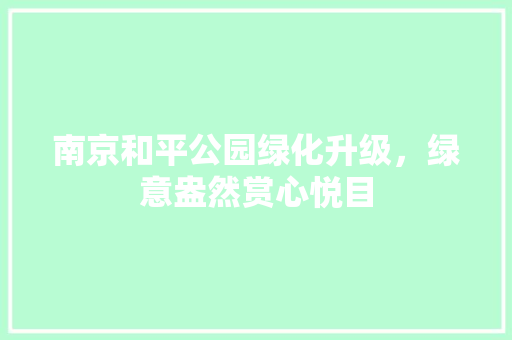 南京和平公园绿化升级，绿意盎然赏心悦目