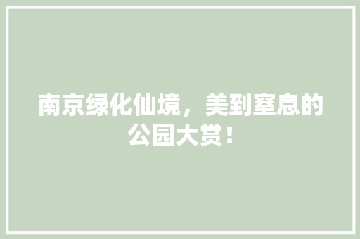 南京绿化仙境，美到窒息的公园大赏！