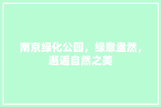 南京绿化公园，绿意盎然，邂逅自然之美