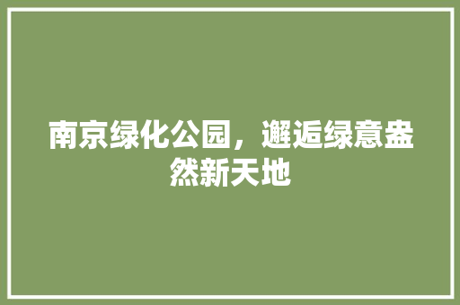 南京绿化公园，邂逅绿意盎然新天地