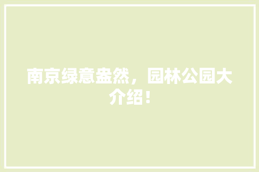 南京绿意盎然，园林公园大介绍！