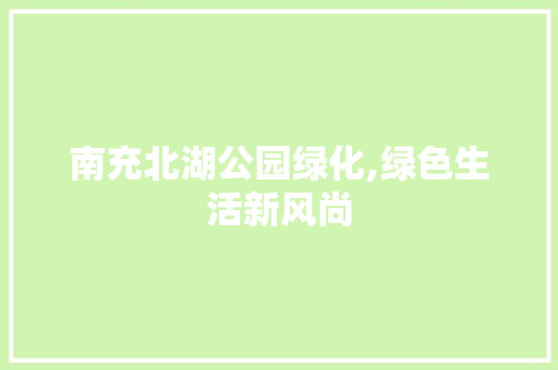 南充北湖公园绿化,绿色生活新风尚