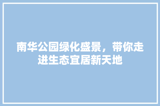 南华公园绿化盛景，带你走进生态宜居新天地