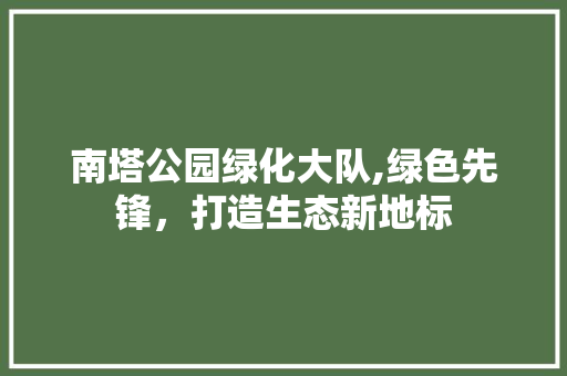 南塔公园绿化大队,绿色先锋，打造生态新地标