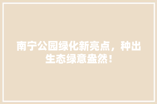 南宁公园绿化新亮点，种出生态绿意盎然！