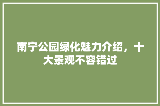 南宁公园绿化魅力介绍，十大景观不容错过