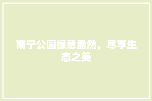 南宁公园绿意盎然，尽享生态之美