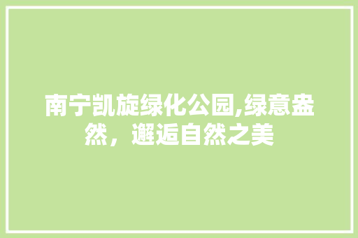南宁凯旋绿化公园,绿意盎然，邂逅自然之美