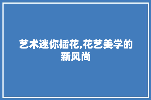 艺术迷你插花,花艺美学的新风尚 育苗设备