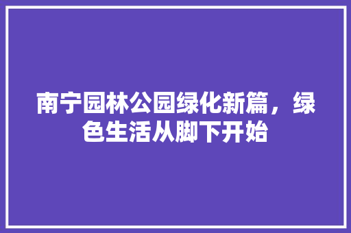 南宁园林公园绿化新篇，绿色生活从脚下开始