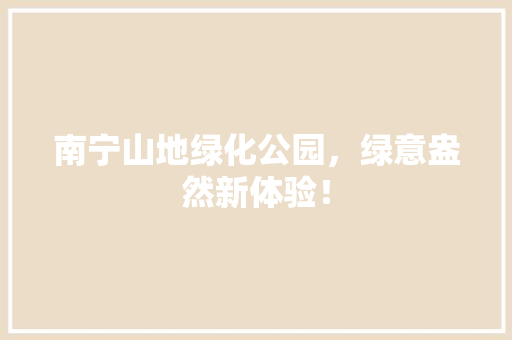 南宁山地绿化公园，绿意盎然新体验！