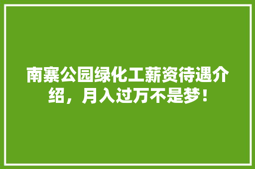 南寨公园绿化工薪资待遇介绍，月入过万不是梦！