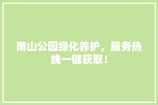 南山公园绿化养护，服务热线一键获取！
