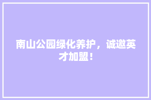 南山公园绿化养护，诚邀英才加盟！