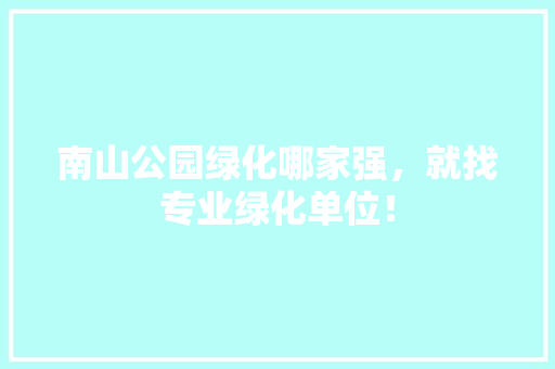 南山公园绿化哪家强，就找专业绿化单位！