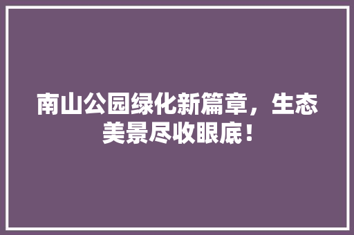 南山公园绿化新篇章，生态美景尽收眼底！