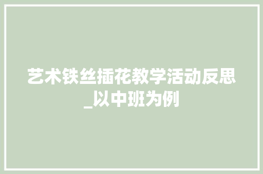艺术铁丝插花教学活动反思_以中班为例