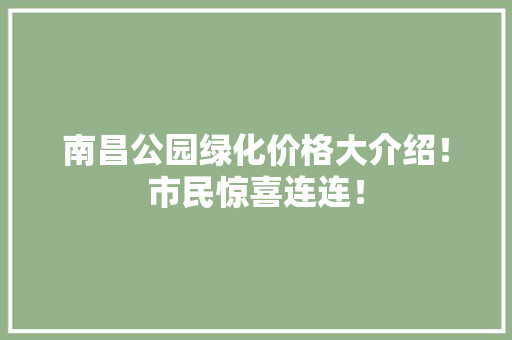 南昌公园绿化价格大介绍！市民惊喜连连！