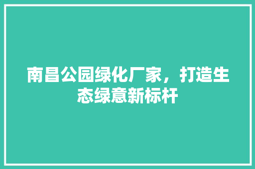 南昌公园绿化厂家，打造生态绿意新标杆