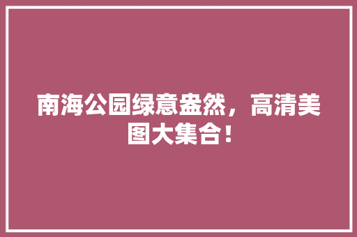 南海公园绿意盎然，高清美图大集合！