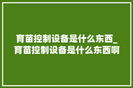 育苗控制设备是什么东西_育苗控制设备是什么东西啊