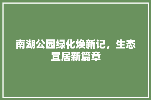 南湖公园绿化焕新记，生态宜居新篇章