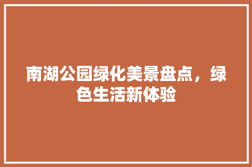 南湖公园绿化美景盘点，绿色生活新体验