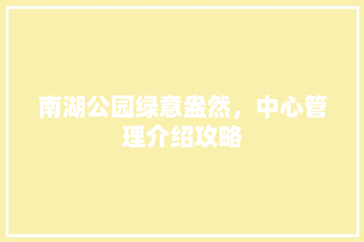 南湖公园绿意盎然，中心管理介绍攻略