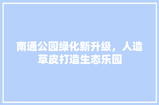 南通公园绿化新升级，人造草皮打造生态乐园