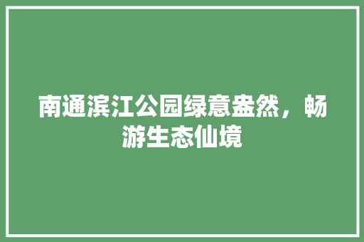 南通滨江公园绿意盎然，畅游生态仙境