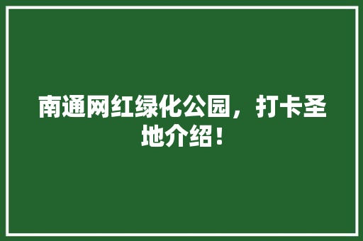 南通网红绿化公园，打卡圣地介绍！ 温室育苗