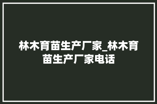林木育苗生产厂家_林木育苗生产厂家电话