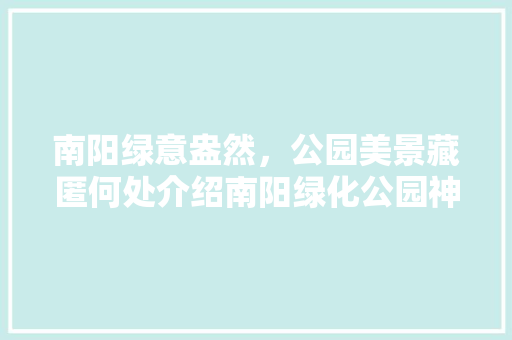 南阳绿意盎然，公园美景藏匿何处介绍南阳绿化公园神秘之地