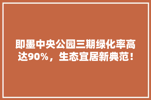 即墨中央公园三期绿化率高达90%，生态宜居新典范！