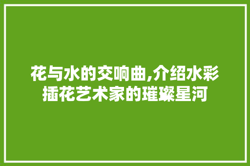 花与水的交响曲,介绍水彩插花艺术家的璀璨星河 蔬菜育苗