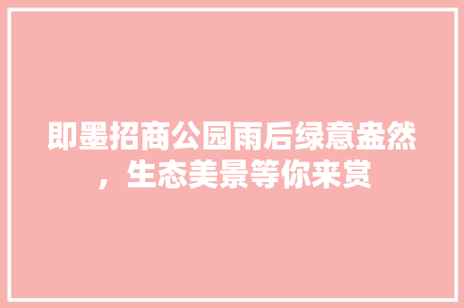即墨招商公园雨后绿意盎然，生态美景等你来赏