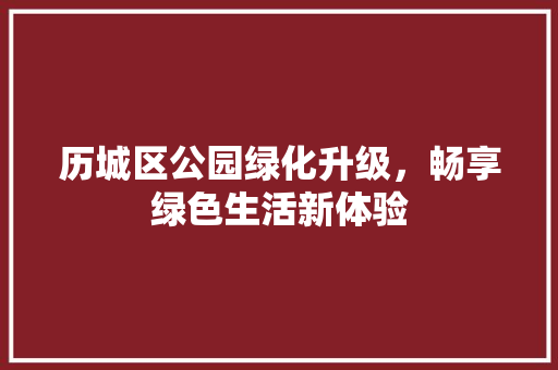 历城区公园绿化升级，畅享绿色生活新体验 蔬菜育苗