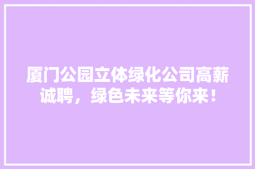 厦门公园立体绿化公司高薪诚聘，绿色未来等你来！