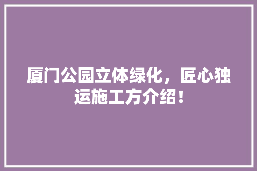 厦门公园立体绿化，匠心独运施工方介绍！