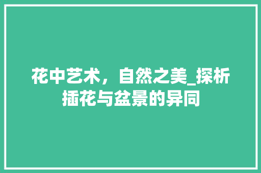 花中艺术，自然之美_探析插花与盆景的异同