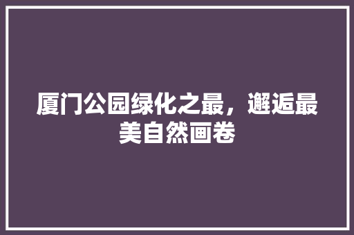厦门公园绿化之最，邂逅最美自然画卷