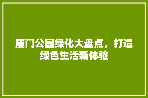 厦门公园绿化大盘点，打造绿色生活新体验