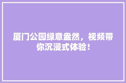 厦门公园绿意盎然，视频带你沉浸式体验！
