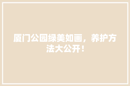 厦门公园绿美如画，养护方法大公开！